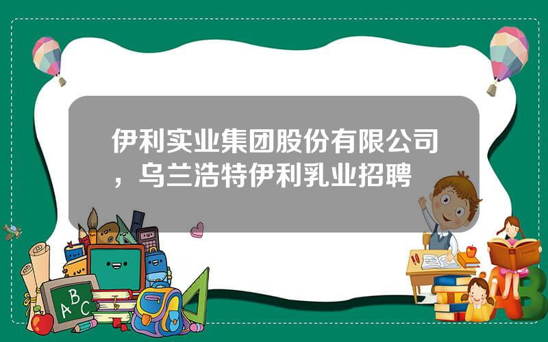 伊利实业集团股份有限公司，乌兰浩特伊利乳业招聘