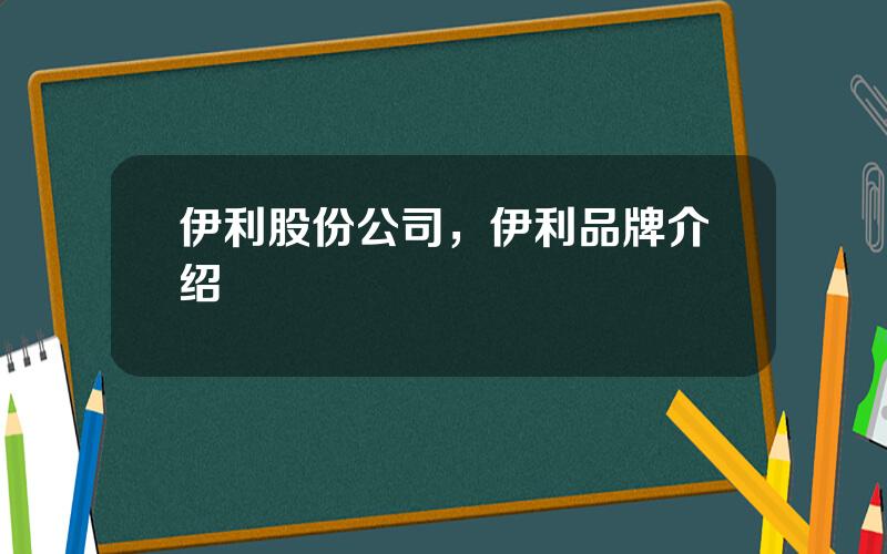 伊利股份公司，伊利品牌介绍