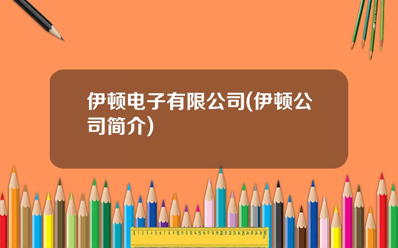 伊顿电子有限公司(伊顿公司简介)