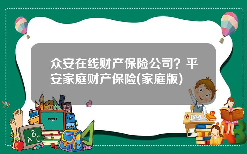 众安在线财产保险公司？平安家庭财产保险(家庭版)