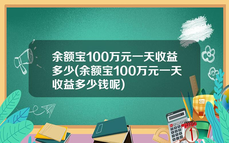 余额宝100万元一天收益多少(余额宝100万元一天收益多少钱呢)