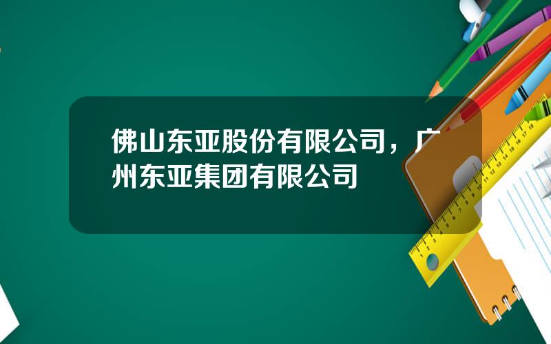 佛山东亚股份有限公司，广州东亚集团有限公司