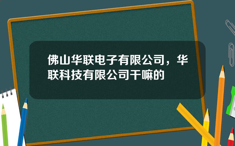 佛山华联电子有限公司，华联科技有限公司干嘛的