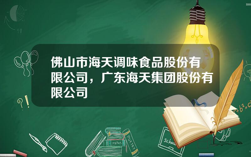 佛山市海天调味食品股份有限公司，广东海天集团股份有限公司