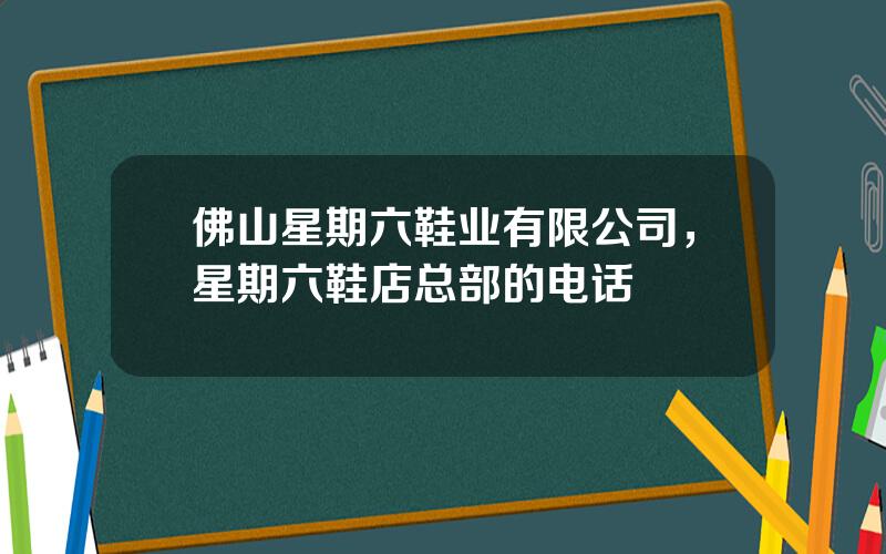 佛山星期六鞋业有限公司，星期六鞋店总部的电话