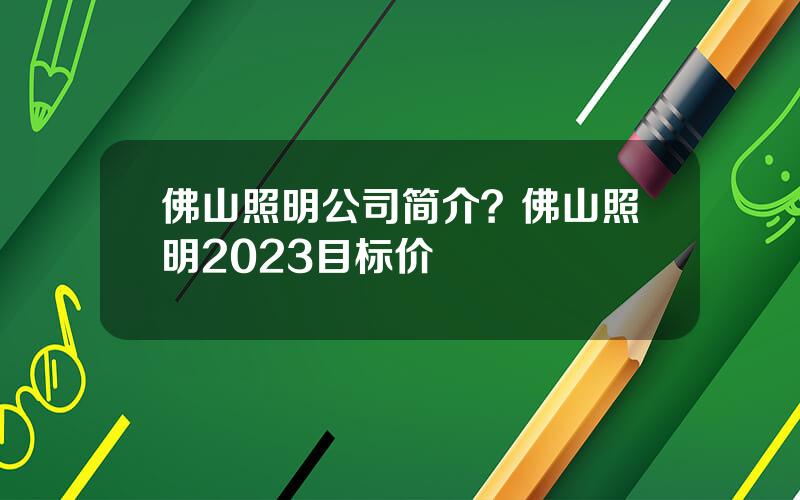 佛山照明公司简介？佛山照明2023目标价