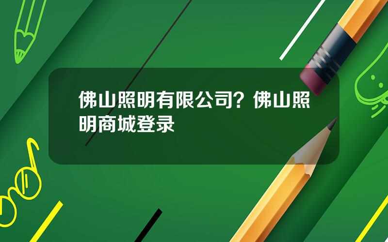 佛山照明有限公司？佛山照明商城登录