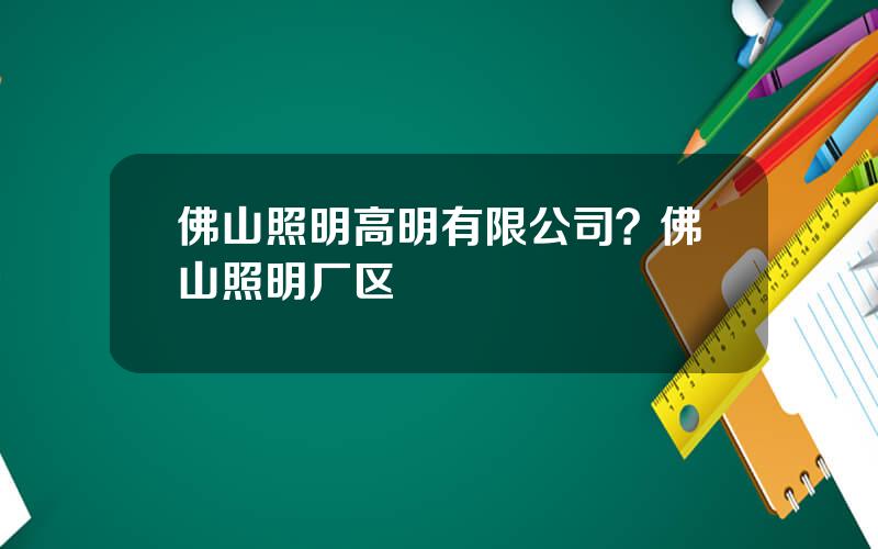 佛山照明高明有限公司？佛山照明厂区