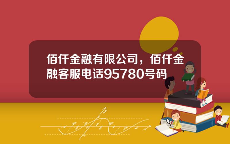 佰仟金融有限公司，佰仟金融客服电话95780号码