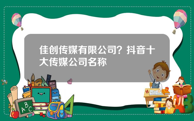 佳创传媒有限公司？抖音十大传媒公司名称