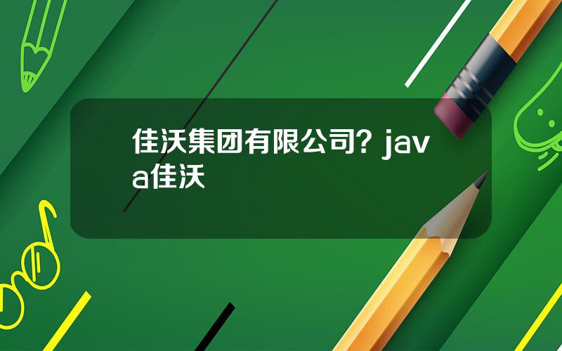 佳沃集团有限公司？java佳沃