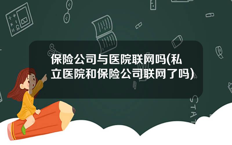 保险公司与医院联网吗(私立医院和保险公司联网了吗)