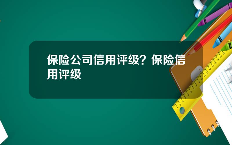 保险公司信用评级？保险信用评级