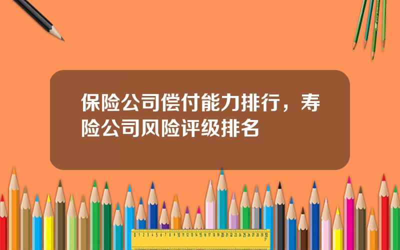 保险公司偿付能力排行，寿险公司风险评级排名