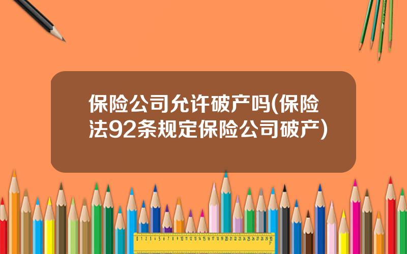 保险公司允许破产吗(保险法92条规定保险公司破产)