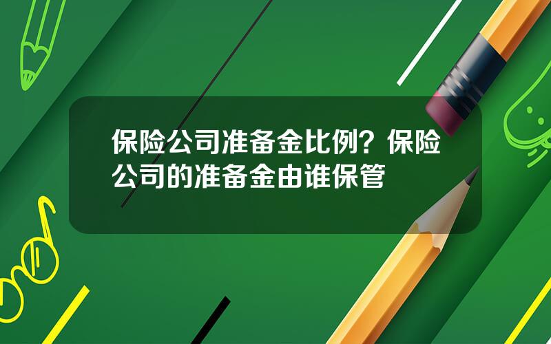 保险公司准备金比例？保险公司的准备金由谁保管