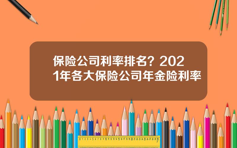 保险公司利率排名？2021年各大保险公司年金险利率