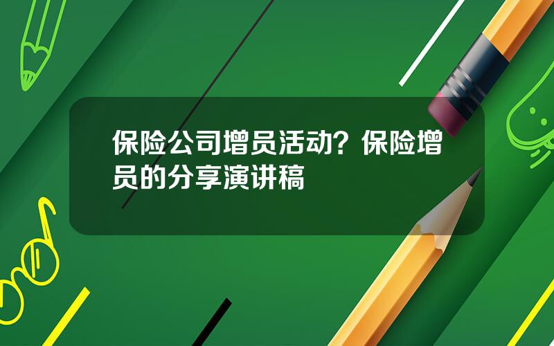 保险公司增员活动？保险增员的分享演讲稿