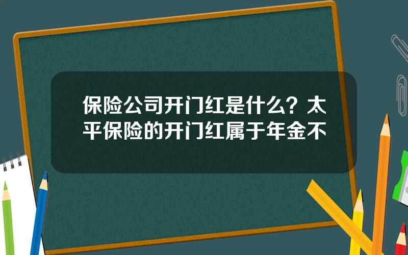 保险公司开门红是什么？太平保险的开门红属于年金不