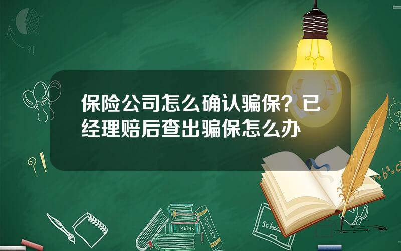 保险公司怎么确认骗保？已经理赔后查出骗保怎么办