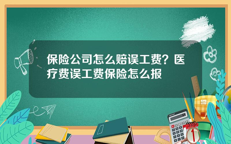 保险公司怎么赔误工费？医疗费误工费保险怎么报