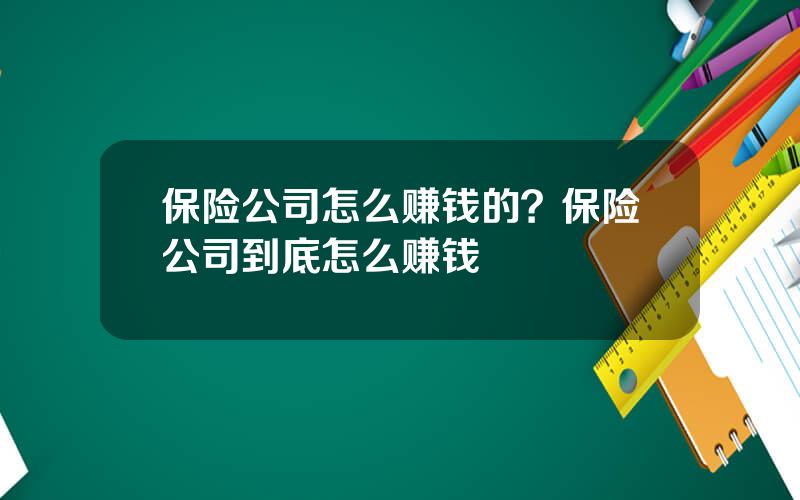 保险公司怎么赚钱的？保险公司到底怎么赚钱