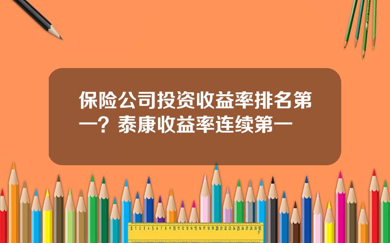 保险公司投资收益率排名第一？泰康收益率连续第一