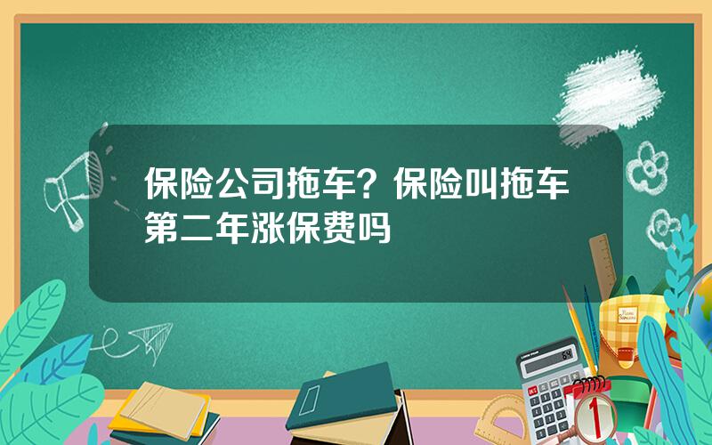 保险公司拖车？保险叫拖车第二年涨保费吗