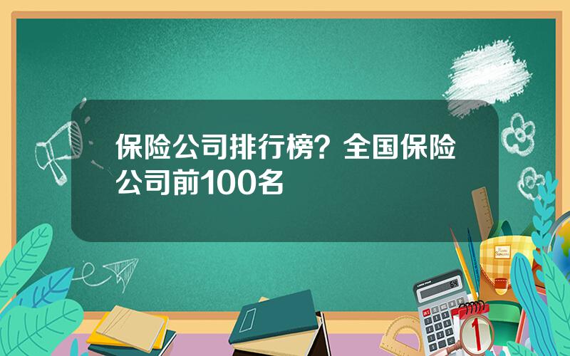 保险公司排行榜？全国保险公司前100名