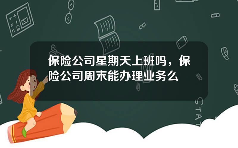 保险公司星期天上班吗，保险公司周末能办理业务么