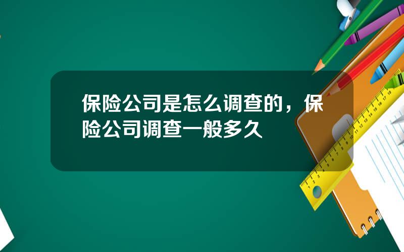 保险公司是怎么调查的，保险公司调查一般多久