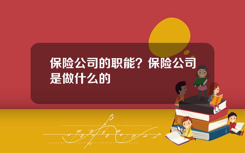 保险公司的职能？保险公司是做什么的