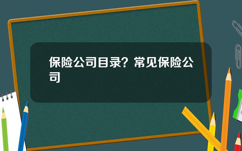 保险公司目录？常见保险公司