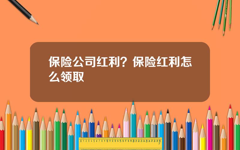 保险公司红利？保险红利怎么领取