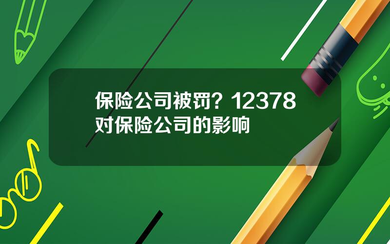 保险公司被罚？12378对保险公司的影响