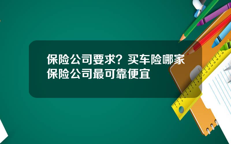 保险公司要求？买车险哪家保险公司最可靠便宜