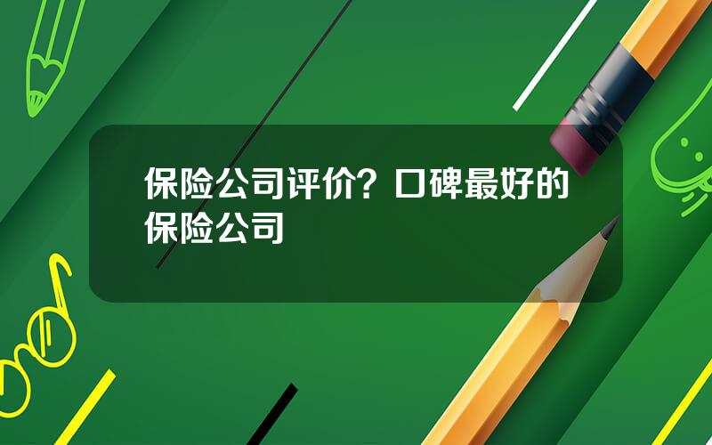 保险公司评价？口碑最好的保险公司