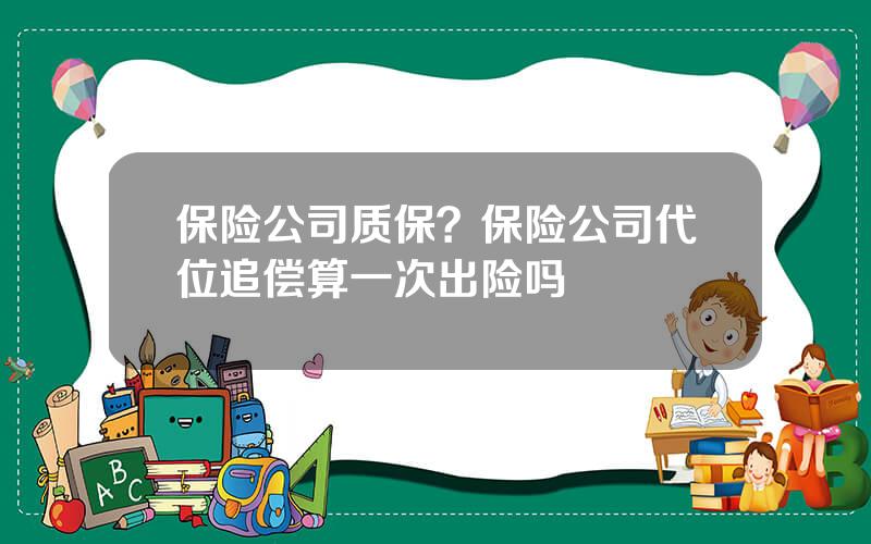 保险公司质保？保险公司代位追偿算一次出险吗