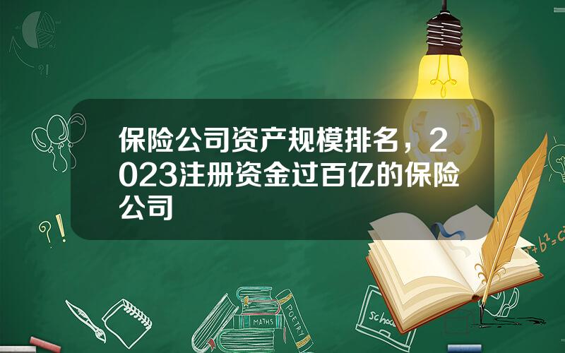 保险公司资产规模排名，2023注册资金过百亿的保险公司