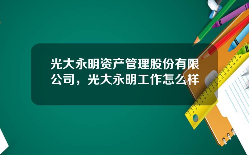 光大永明资产管理股份有限公司，光大永明工作怎么样