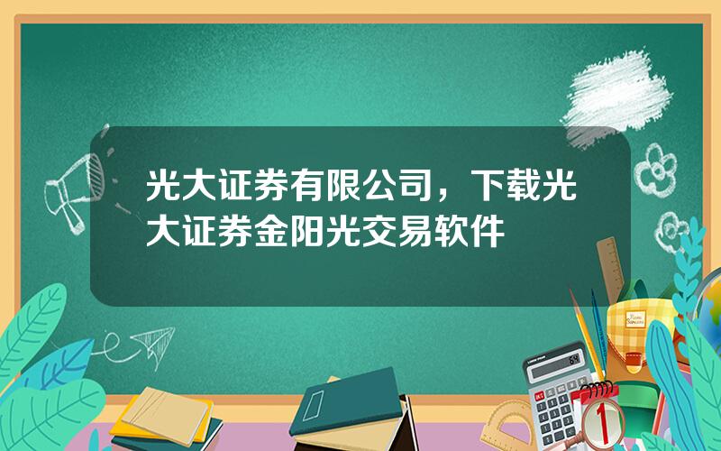 光大证券有限公司，下载光大证券金阳光交易软件