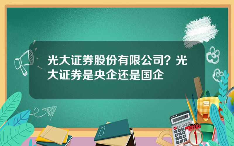 光大证券股份有限公司？光大证券是央企还是国企