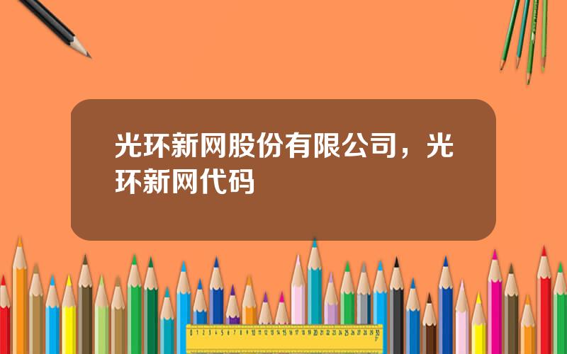 光环新网股份有限公司，光环新网代码