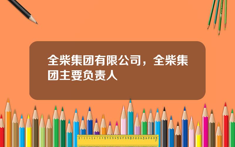 全柴集团有限公司，全柴集团主要负责人