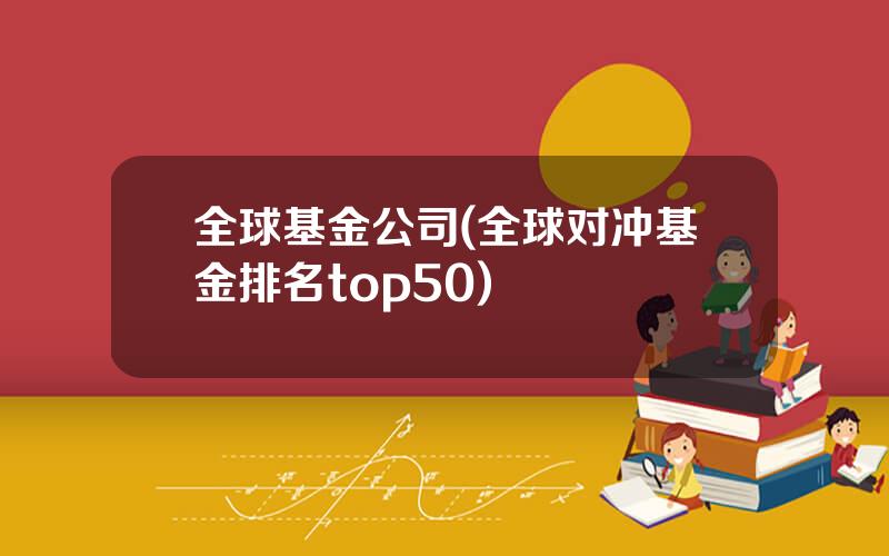 全球基金公司(全球对冲基金排名top50)