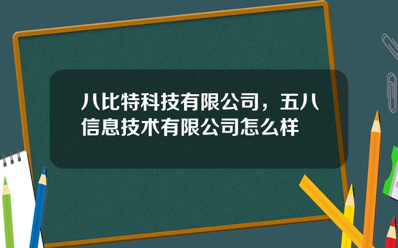 八比特科技有限公司，五八信息技术有限公司怎么样