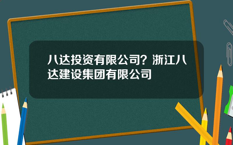 八达投资有限公司？浙江八达建设集团有限公司