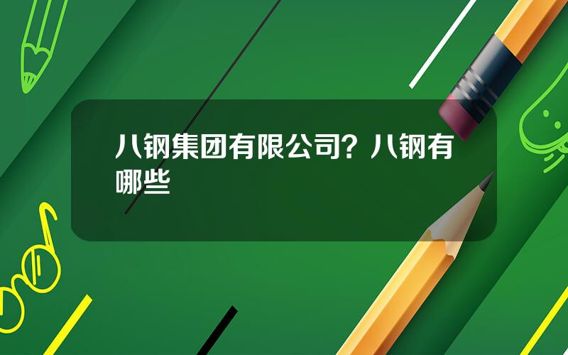 八钢集团有限公司？八钢有哪些