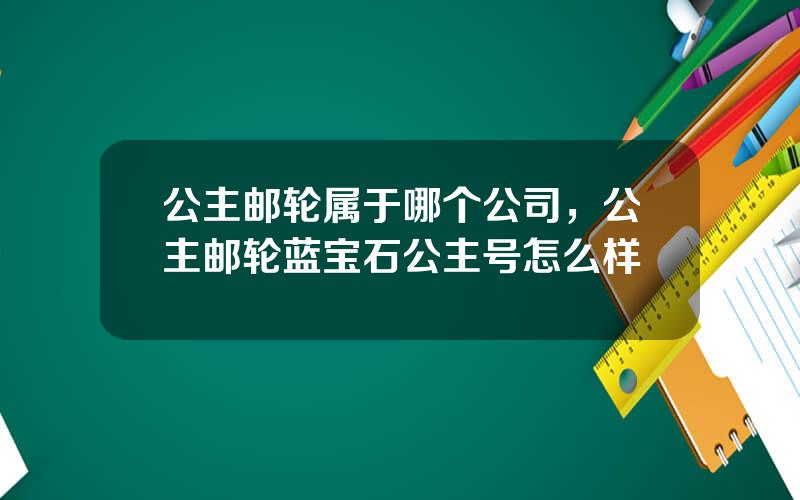 公主邮轮属于哪个公司，公主邮轮蓝宝石公主号怎么样