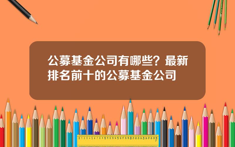 公募基金公司有哪些？最新排名前十的公募基金公司